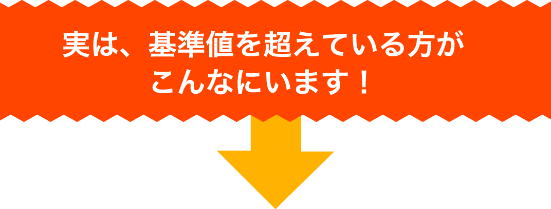 実は、基準値を超えている方がこんなにいます！